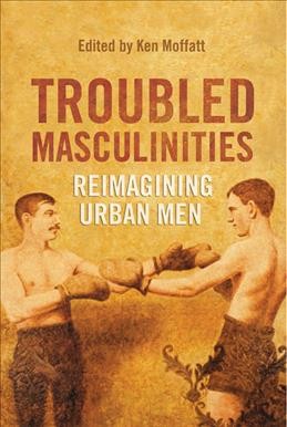 Troubled masculinities : reimagining urban men / edited by Ken Moffatt.