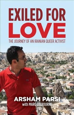 Exiled for love : the journey of an Iranian queer activist / Arsham Parsi ; with Marc Colbourne.