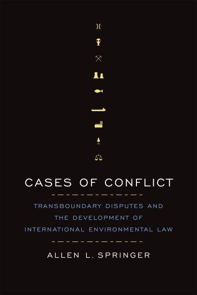 Cases of conflict : transboundary disputes and the development of international environmental law / Allen L. Springer.