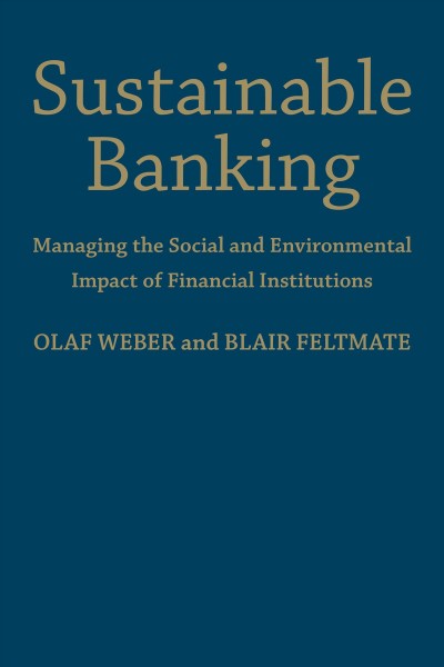 Sustainable banking : managing the social and environmental impact of financial institutions / Olaf Weber, Blair Feltmate.