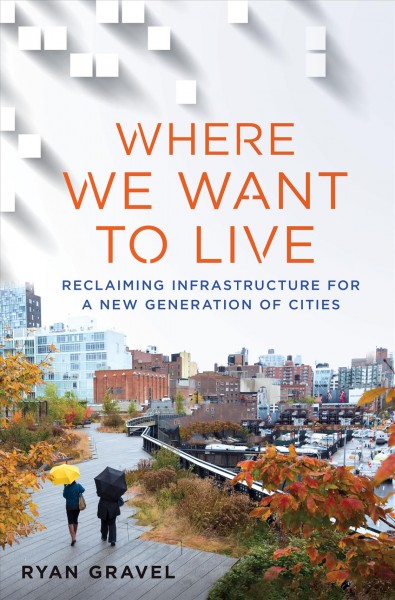 Where we want to live : reclaiming infrastructure for a new generation of cities / Ryan Gravel.