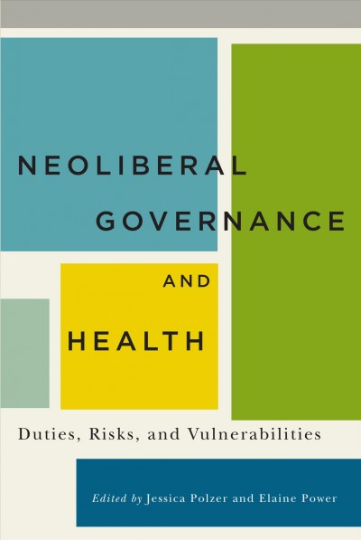 Neoliberal governance and health : duties, risks, and vulnerabilities / edited by Jessica Polzer and Elaine Power.