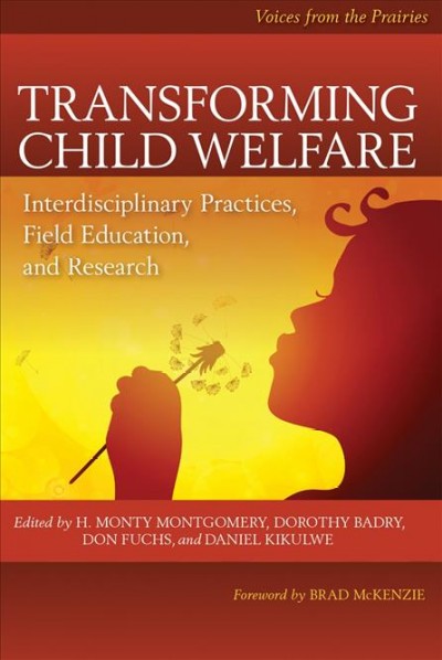 Transforming child welfare : interdisciplinary practices, field education, and research : voices from the Prairies /  edited by H. Monty Montgomery, Dorothy Badry, Don Fuchs, and Daniel Kikulwe.