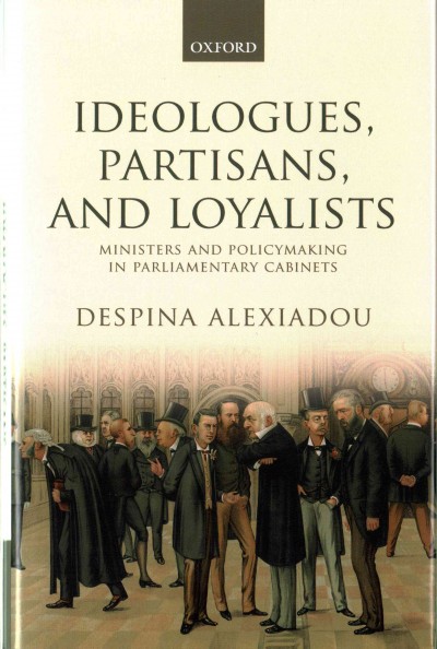 Ideologues, partisans, and loyalists : ministers and policymaking in parliamentary cabinets / Despina Alexiadou.