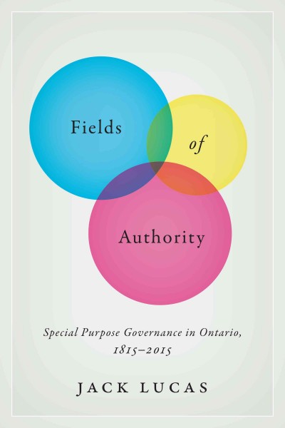 Fields of authority : special purpose governance in Ontario, 1815-2015 / Jack Lucas.