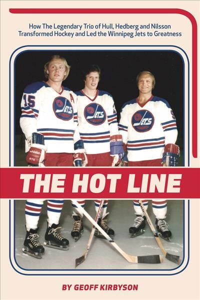 The Hot Line : how the legendary trio of Hull, Hedberg and Nilsson transformed hockey and led the Winnipeg Jets to greatness / Geoff Kirbyson ; foreword by Glenn Sather.