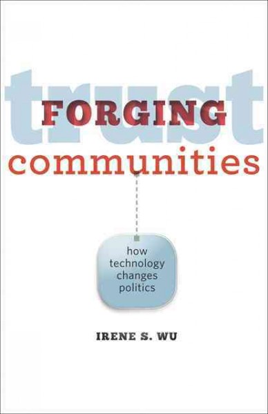 Forging trust communities : how technology changes politics / Irene S. Wu.