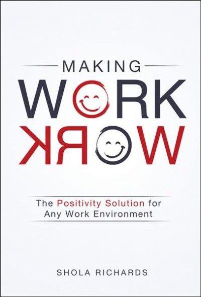 Making work work : the positivity solution for any work environment / Shola Richards.