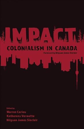 Impact : colonialism in Canada / edited by Warren Cariou, Katherena Vermette, Niigaan James Sinclair.