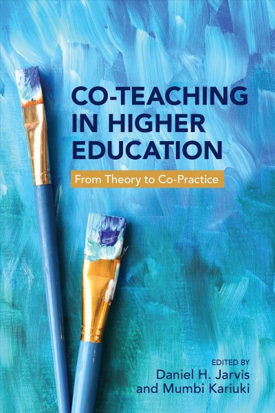 Co-teaching in higher education : from theory to co-practice / edited by Daniel H. Jarvis and Mumbi Kariuki.