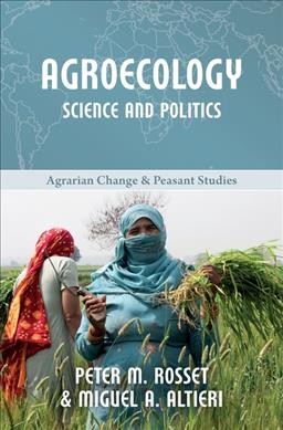 Agroecology : science and politics / Peter M. Rosset and Miguel Altieri.