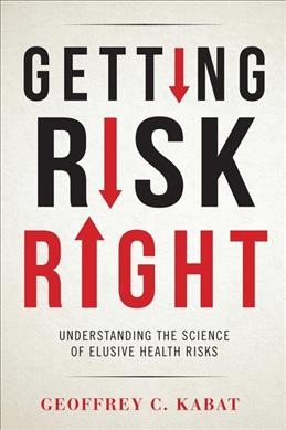 Getting risk right : understanding the science of elusive health risks / Geoffrey C. Kabat.