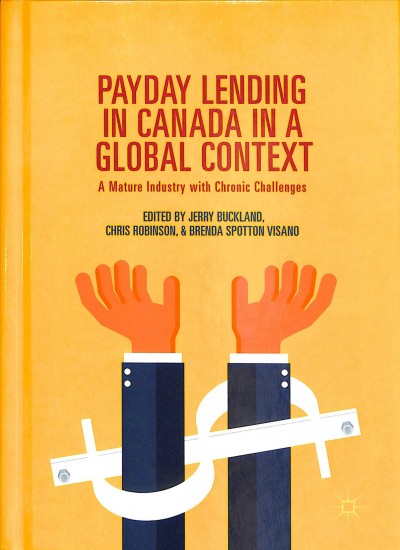 Payday lending in Canada in a global context : a mature industry with chronic challenges / edited by Jerry Buckland, Chris Robinson, Brenda Spotton Visano.