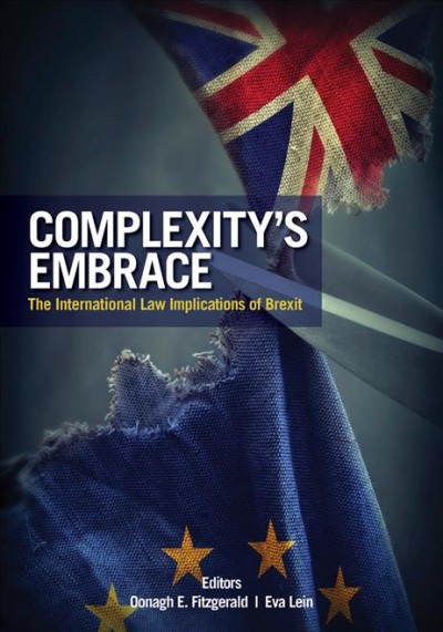 Complexity's embrace : the international law implications of Brexit / editors, Oonagh E. Fitzgerald, Eva Lein.