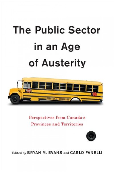 The public sector in an age of austerity : perspectives from Canada's provinces and territories / edited by Bryan Evans and Carlo Fanelli.