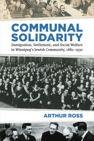 Communal solidarity : immigration, settlement, and social welfare in Winnipeg's Jewish Community, 1882-1930 / Arthur Ross.