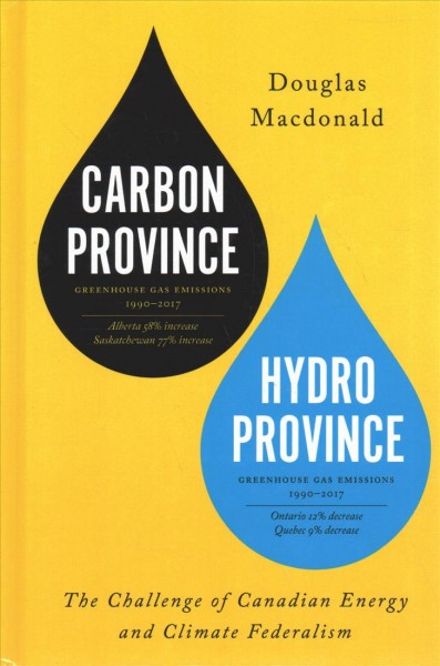 Carbon province, hydro province : greenhouse gas emmissions, 1990-2017 : the challenge of Canadian energy and climate federalism / Douglas Macdonald.