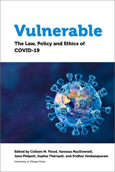 Vulnerable : the law, policy and ethics of COVID-19 / edited by Colleen M. Flood, Vanessa MacDonnell, Jane Philpott, Sophie Thériault, and Sridhar Venkatapuram. 