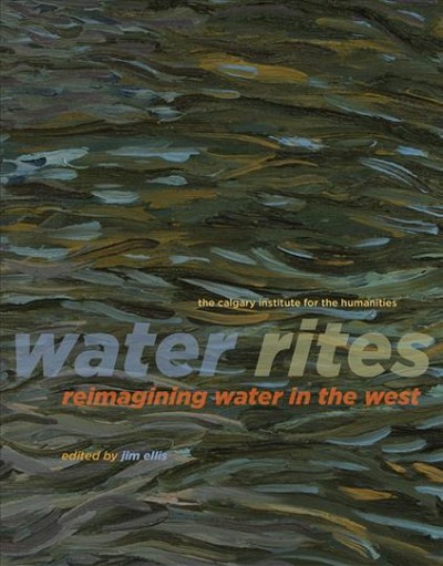 Water rites : reimagining water in the west / edited by Jim Ellis.