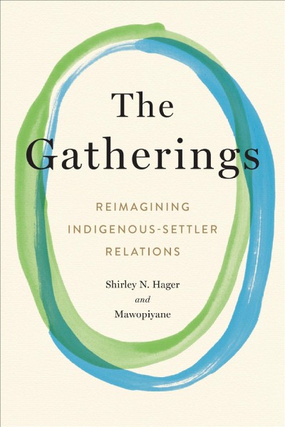 The gatherings : reimagining Indigenous-settler relations / Shirley Hager and Gwen Bear [and 12 others].