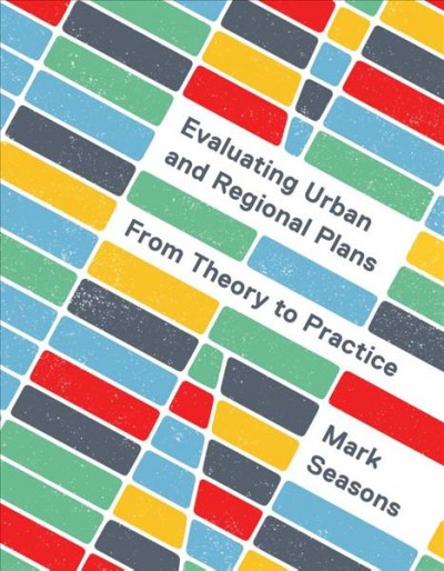 Evaluating urban and regional plans : from theory to practice / Mark Seasons.