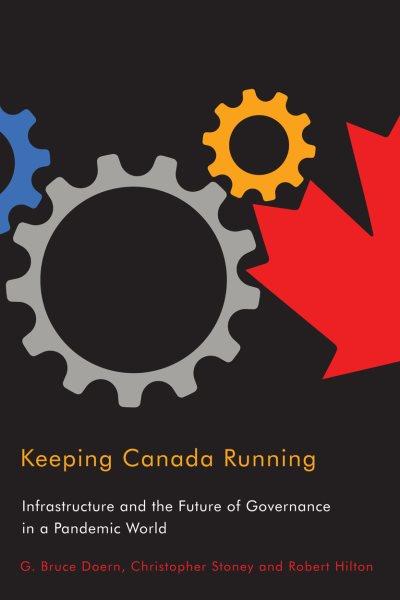Keeping Canada running : infrastructure and the future of governance in a pandemic world / G. Bruce Doern, Christopher Stoney and Robert Hilton.