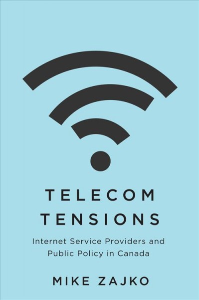 Telecom tensions : internet service providers and public policy in Canada / Mike Zajko.
