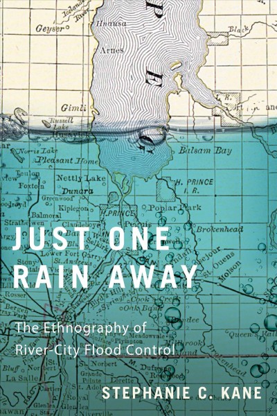 Just one rain away : the ethnography of river city flood control / Stephanie C. Kane.