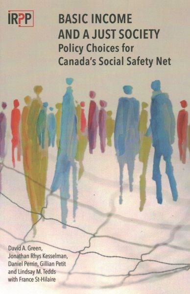 Basic income and a just society : policy choices for Canada's social safety net / David A. Green, Jonathan Rhys Kesselman, Daniel Perrin, Gillian Petit and Lindsay M. Tedds with France St.-Hilaire.