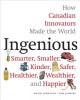 Ingenious : how Canadian innovators made the world smarter, smaller, kinder, safer, healthier, wealthier, and happier  Cover Image